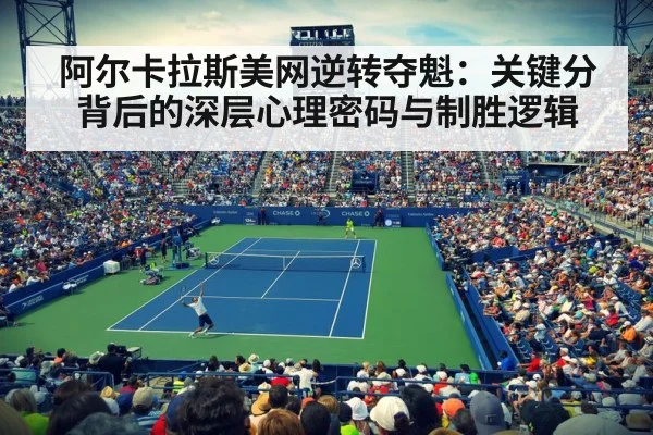 阿尔卡拉斯美网逆转夺魁:关键分背后的深层心理密码与制胜逻辑