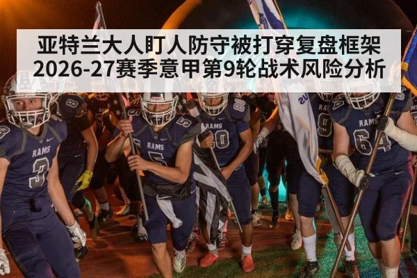 亚特兰大人盯人防守被打穿复盘框架 2026-27赛季意甲第9轮战术风险分析
